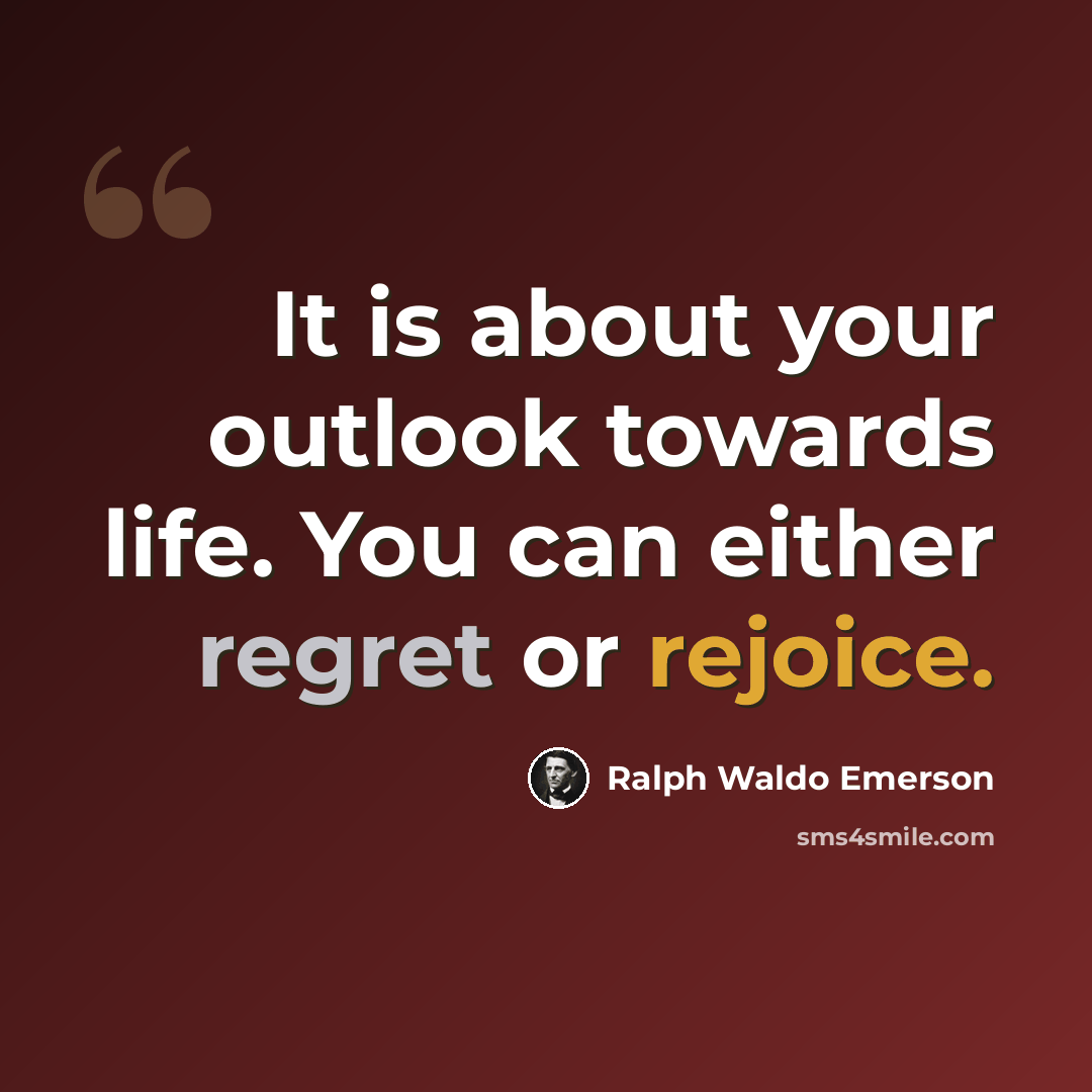 “It is about your outlook towards life. You can either regret or rejoice.” quote by Ralph Waldo Emerson