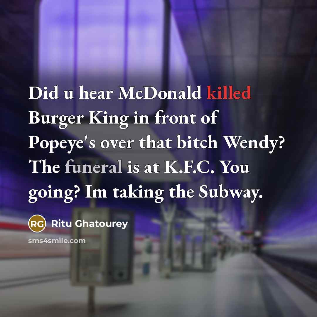“Did u hear McDonald killed Burger King in front of Popeye's over that bitch Wendy? The funeral is at K.F.C. You going? Im taking the Subway.” quote by Ritu Ghatourey