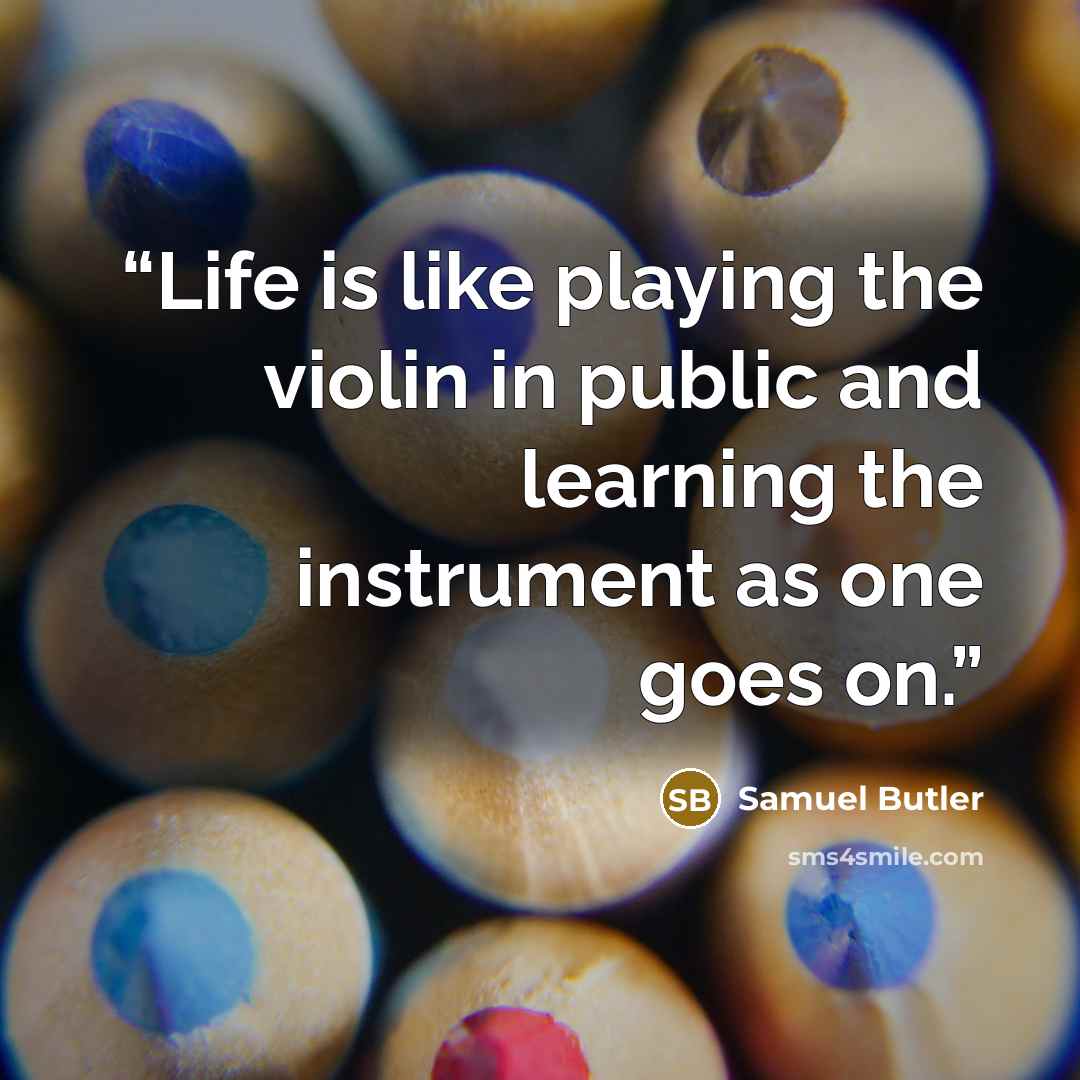 “Life is like playing the violin in public and learning the instrument as one goes on.” quote by Samuel Butler