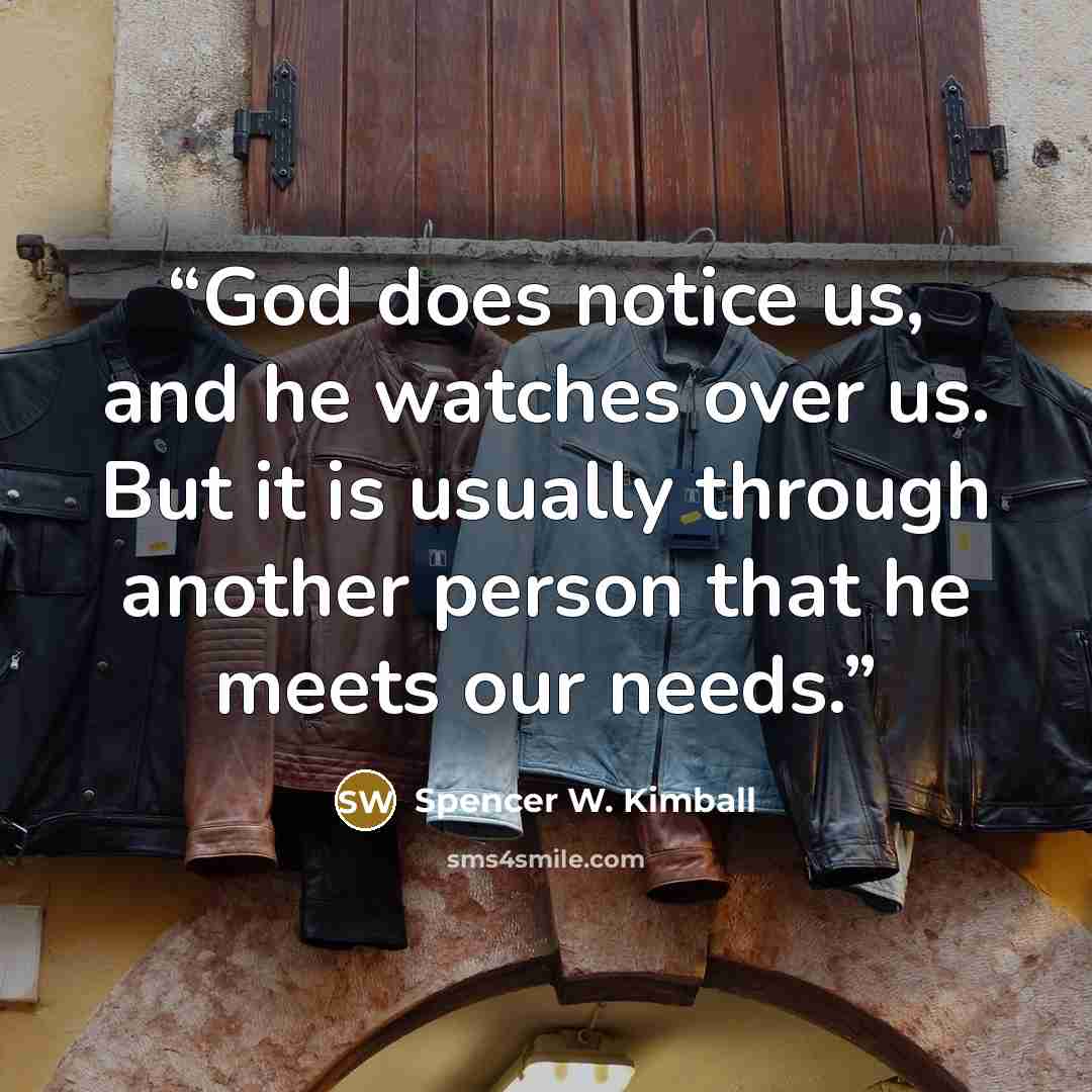 “God does notice us, and he watches over us. But it is usually through another person that he meets our needs.” quote by Spencer W. Kimball