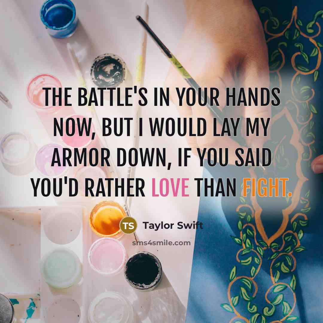 “the battle's in your hands now, but I would lay my armor down, if you said you'd rather love than fight.” quote by Taylor Swift