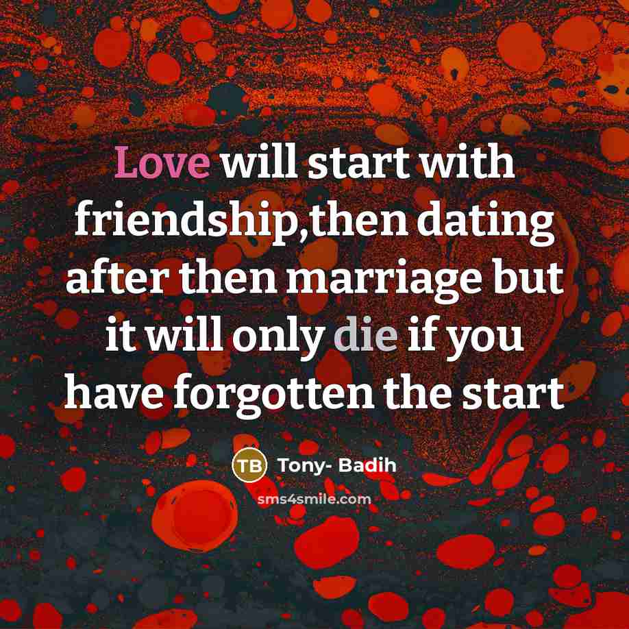 “Love will start with friendship,then dating after then marriage but it will only die if you have forgotten the start” quote by Tony- Badih
