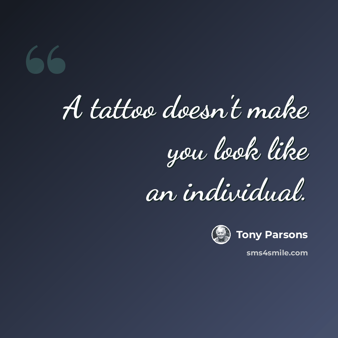 “A tattoo doesn't make you look like an individual.” quote by Tony Parsons
