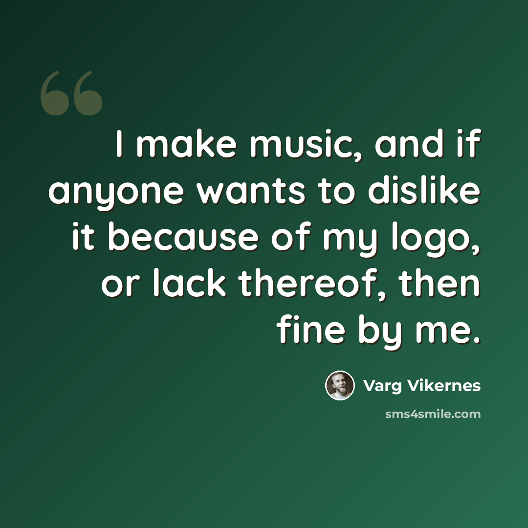 “I make music, and if anyone wants to dislike it because of my logo, or lack thereof, then fine by me.” quote by Varg Vikernes