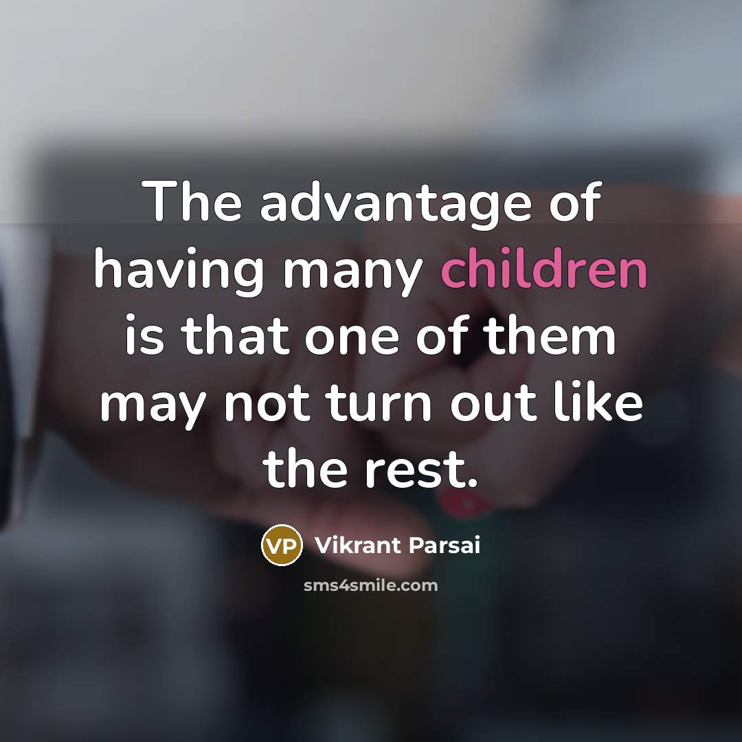 “The advantage of having many children is that one of them may not turn out like the rest.” quote by Vikrant Parsai
