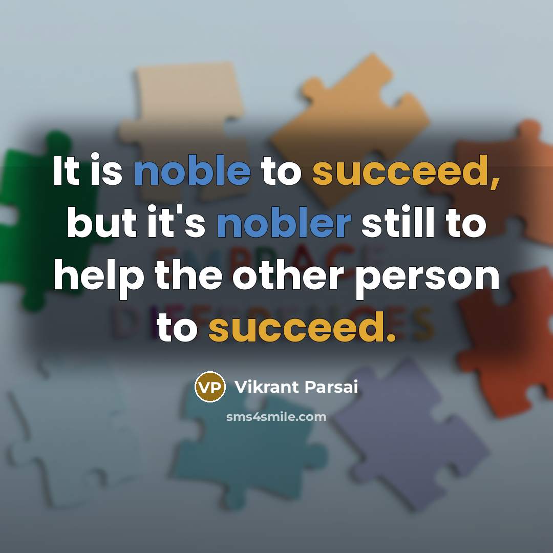 “It is noble to succeed, but it's nobler still to help the other person to succeed.” quote by Vikrant Parsai