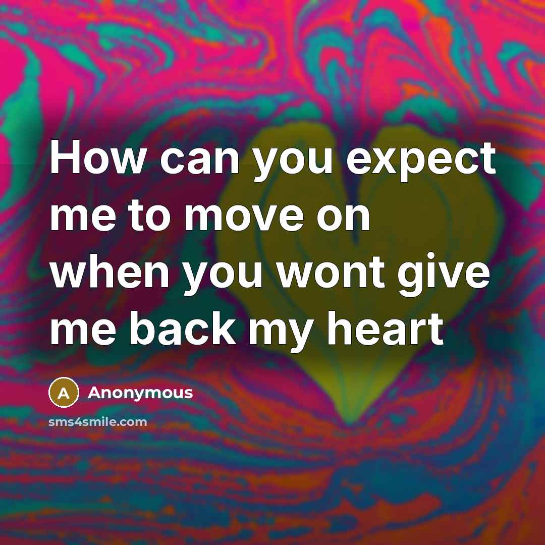 “How can you expect me to move on when you wont give me back my heart” quote by Anonymous