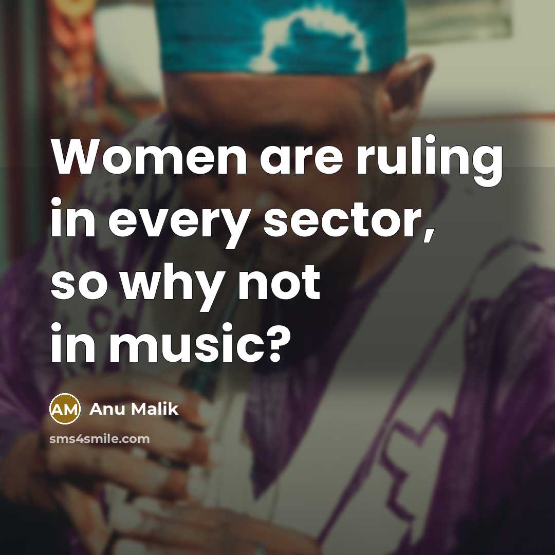 “Women are ruling in every sector, so why not in music?” quote by Anu Malik
