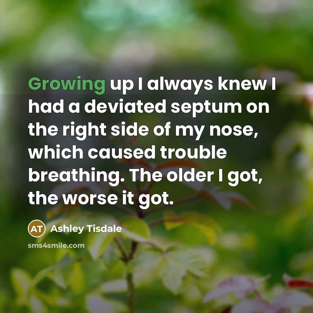 “Growing up I always knew I had a deviated septum on the right side of my nose, which caused trouble breathing. The older I got, the worse it got.” quote by Ashley Tisdale