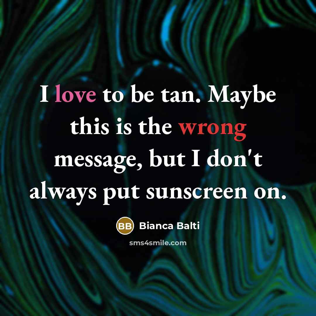 “I love to be tan. Maybe this is the wrong message, but I don't always put sunscreen on.” quote by Bianca Balti
