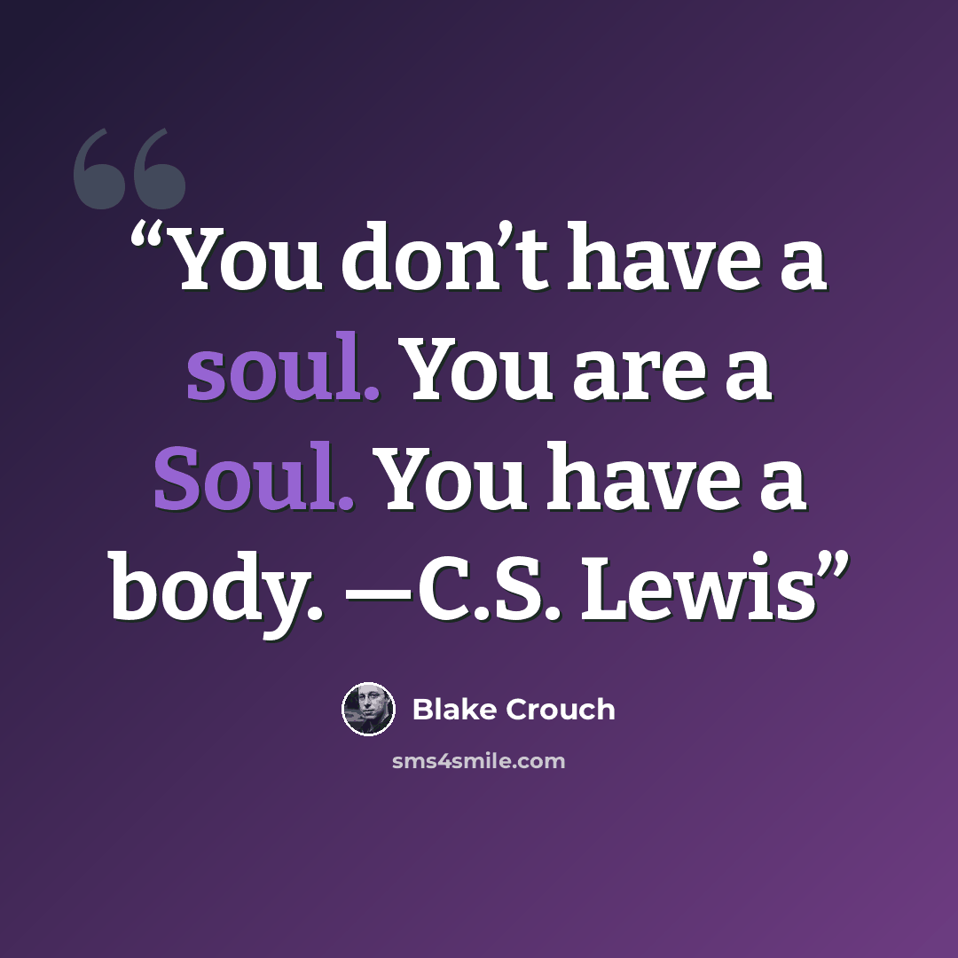 “You don’t have a soul. You are a Soul. You have a body. —C.S. Lewis” quote by Blake Crouch