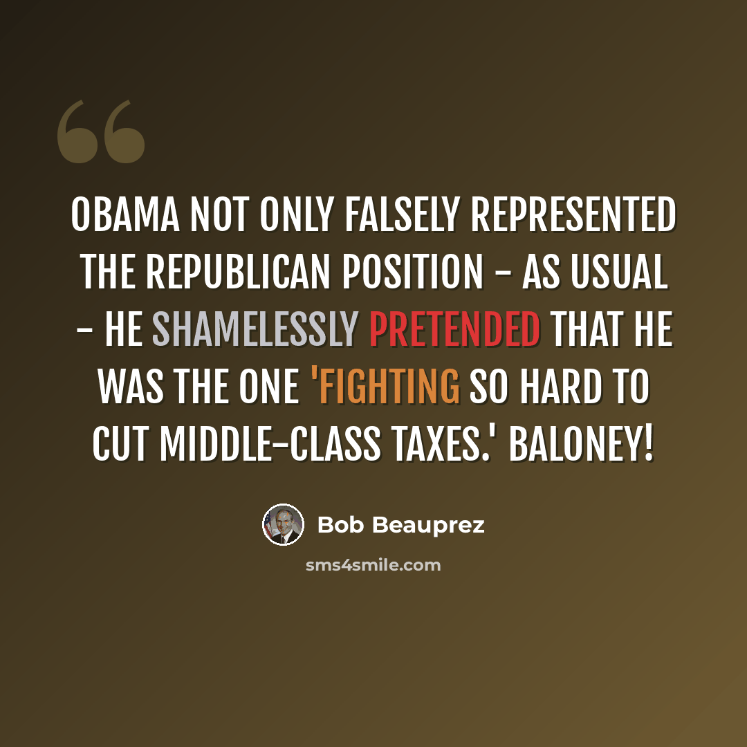 “Obama not only falsely represented the Republican position - as usual - he shamelessly pretended that he was The One 'fighting so hard to cut middle-class taxes.' Baloney!” quote by Bob Beauprez