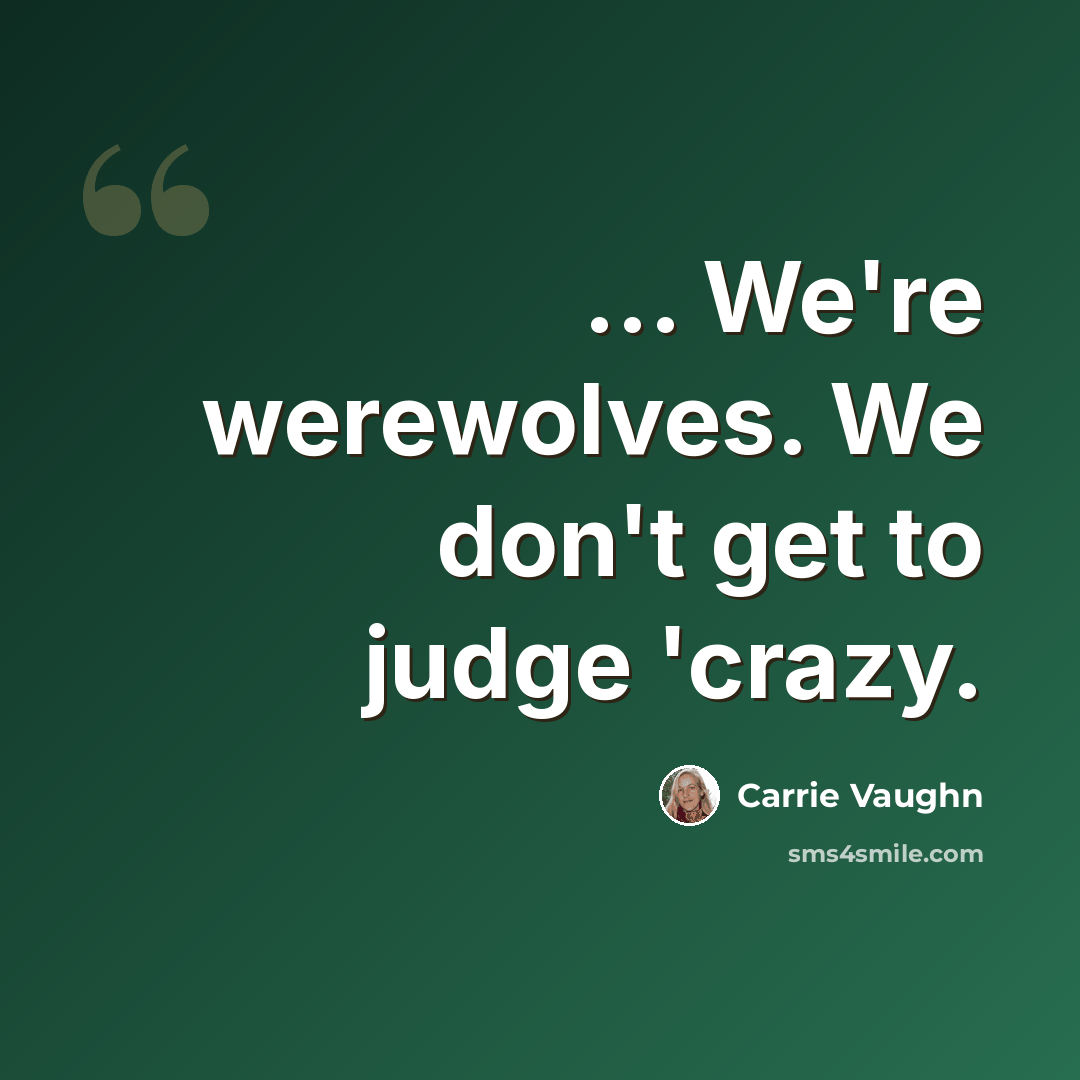 “... We're werewolves. We don't get to judge 'crazy.” quote by Carrie Vaughn