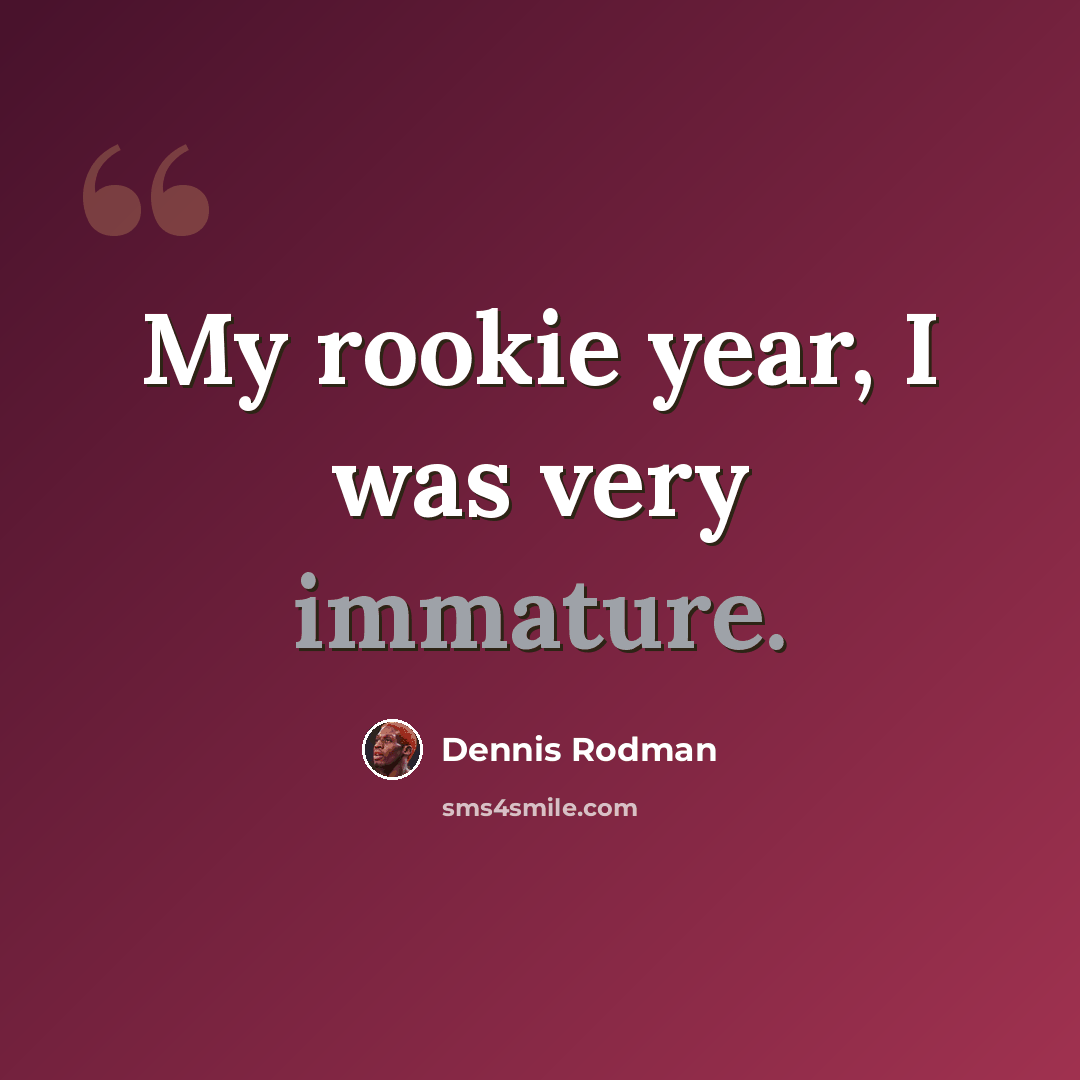 “My rookie year, I was very immature.” quote by Dennis Rodman