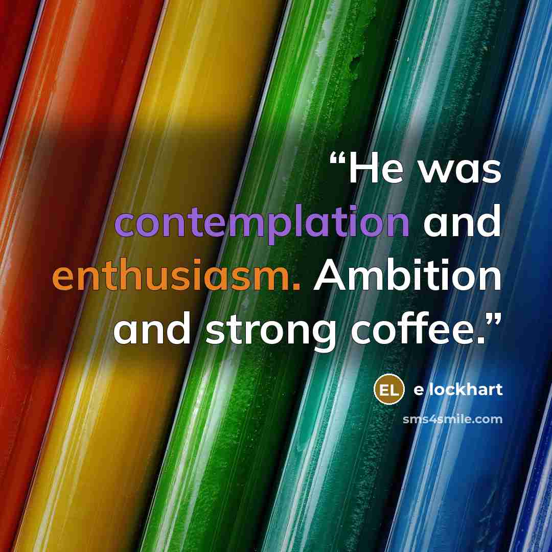 “He was contemplation and enthusiasm. Ambition and strong coffee.” quote by E Lockhart