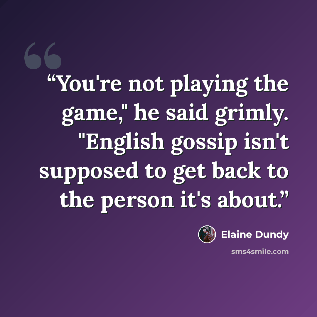 “You're not playing the game," he said grimly. "English gossip isn't supposed to get back to the person it's about.” quote by elaine dundy