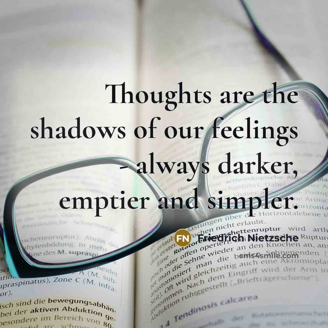 “Thoughts are the shadows of our feelings - always darker, emptier and simpler.” quote by Friedrich Nietzsche