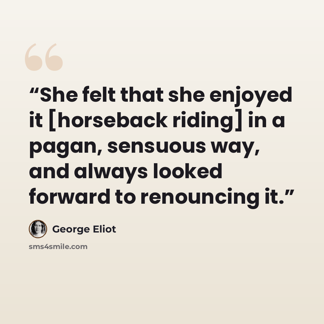 “She felt that she enjoyed it [horseback riding] in a pagan, sensuous way, and always looked forward to renouncing it.” quote by George Eliot