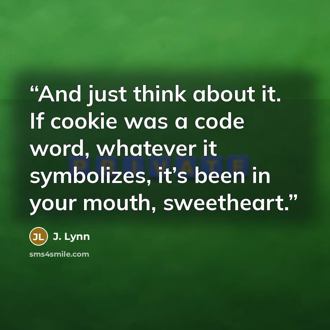 “And just think about it. If cookie was a code word, whatever it symbolizes, it’s been in your mouth, sweetheart.” quote by J. Lynn