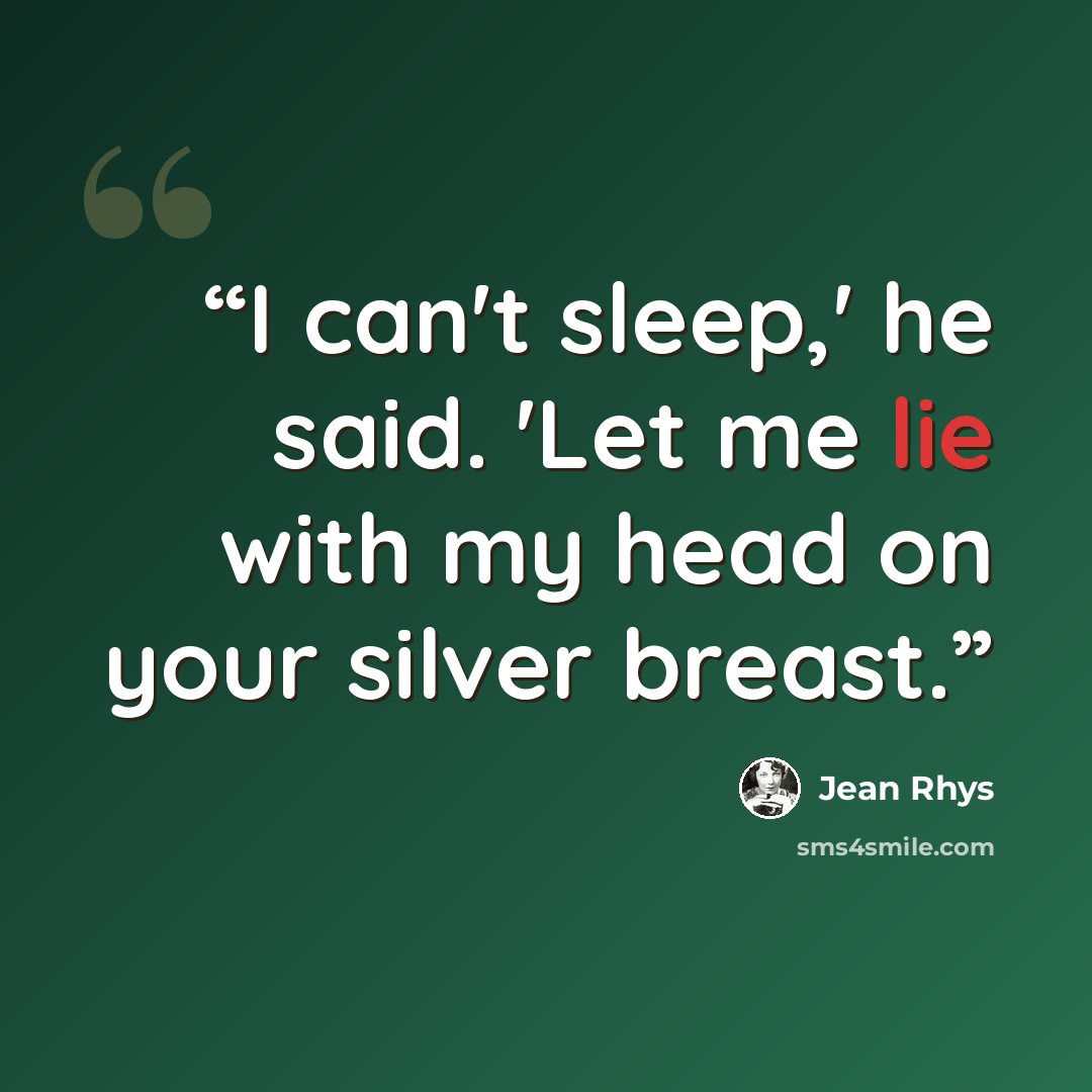 “I can't sleep,' he said. 'Let me lie with my head on your silver breast.” quote by Jean Rhys