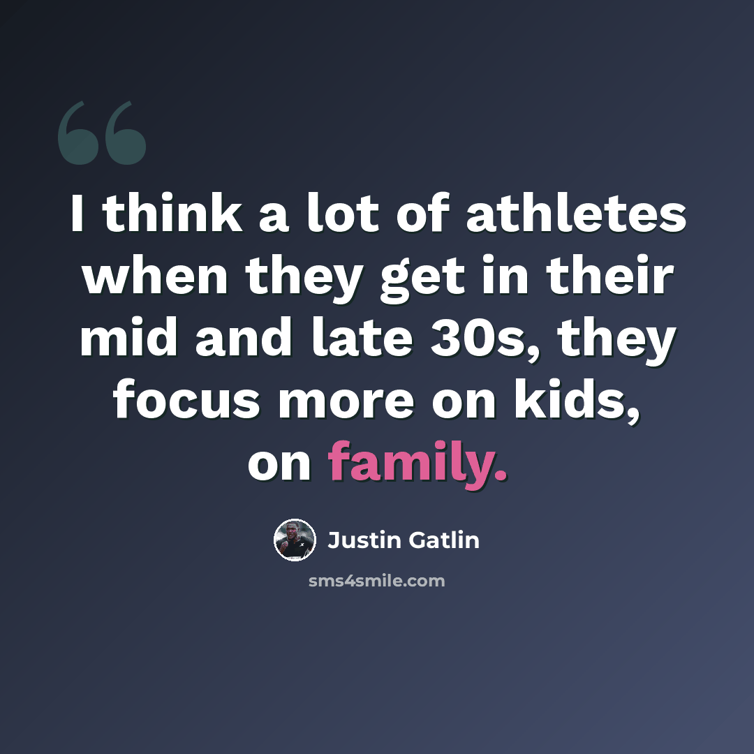 “I think a lot of athletes when they get in their mid and late 30s, they focus more on kids, on family.” quote by Justin Gatlin