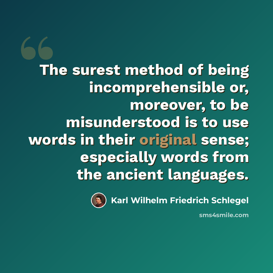 “The surest method of being incomprehensible or, moreover, to be misunderstood is to use words in their original sense; especially words from the ancient languages.” quote by Karl Wilhelm Friedrich Schlegel