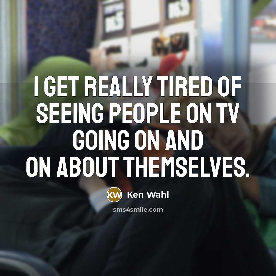 “I get really tired of seeing people on TV going on and on about themselves.” quote by Ken Wahl