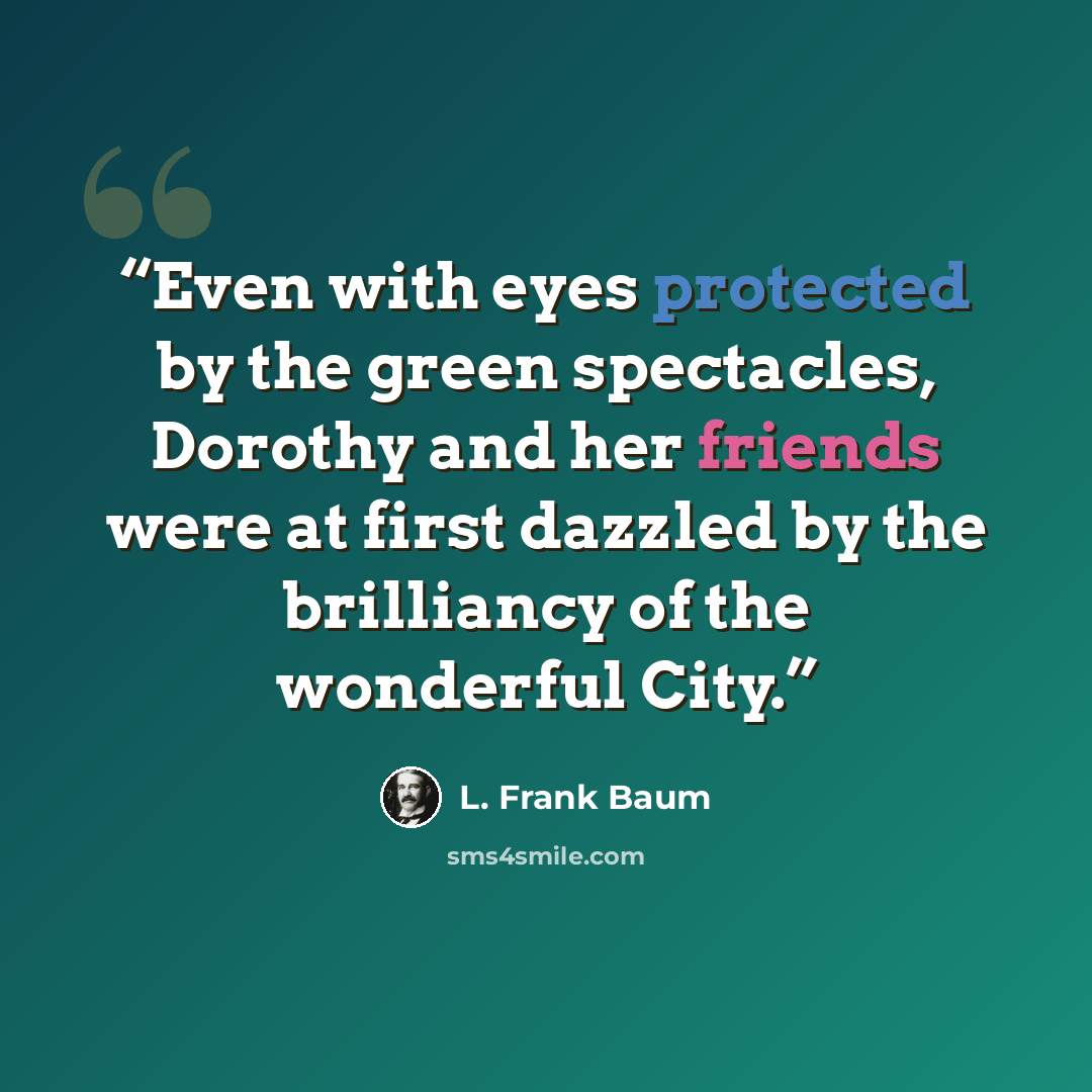 “Even with eyes protected by the green spectacles, Dorothy and her friends were at first dazzled by the brilliancy of the wonderful City.” quote by L. Frank Baum