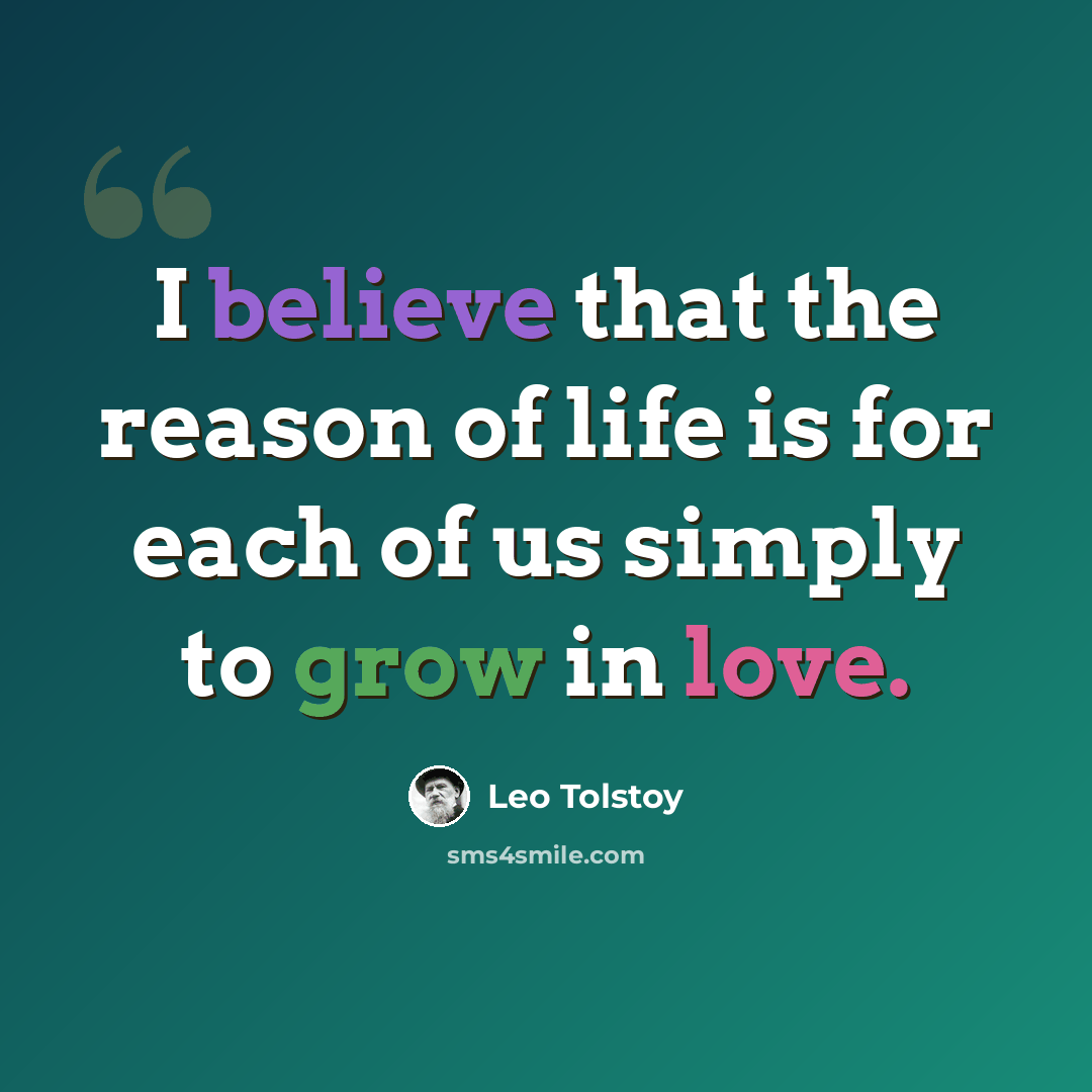 “I believe that the reason of life is for each of us simply to grow in love.” quote by Leo Tolstoy