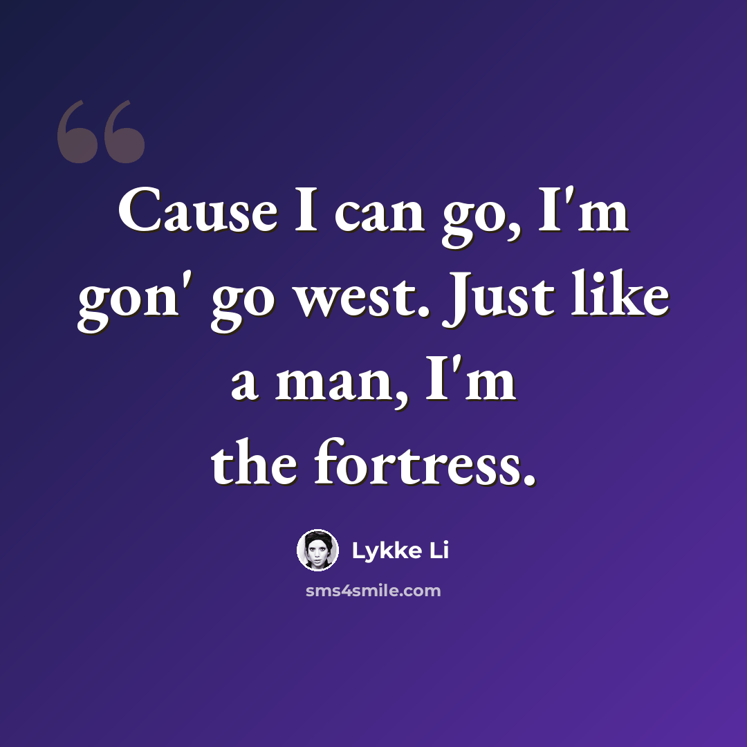 “Cause I can go, I'm gon' go west. Just like a man, I'm the fortress.” quote by Lykke Li