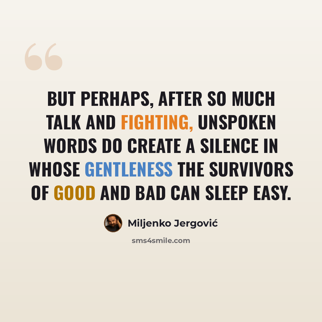 “But perhaps, after so much talk and fighting, unspoken words do create a silence in whose gentleness the survivors of good and bad can sleep easy.” quote by Miljenko Jergovic