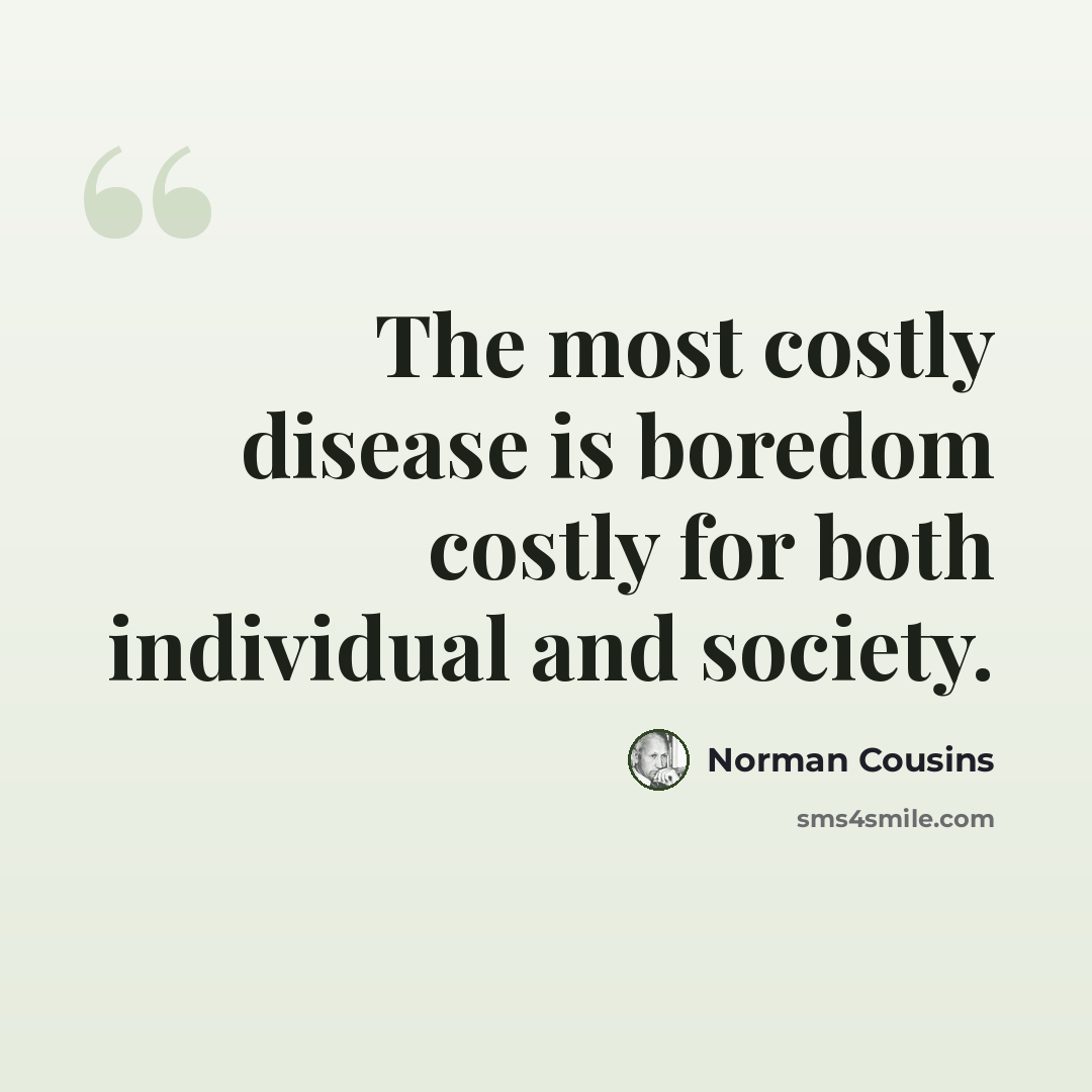 “The most costly disease is boredom costly for both individual and society.” quote by Norman Cousins