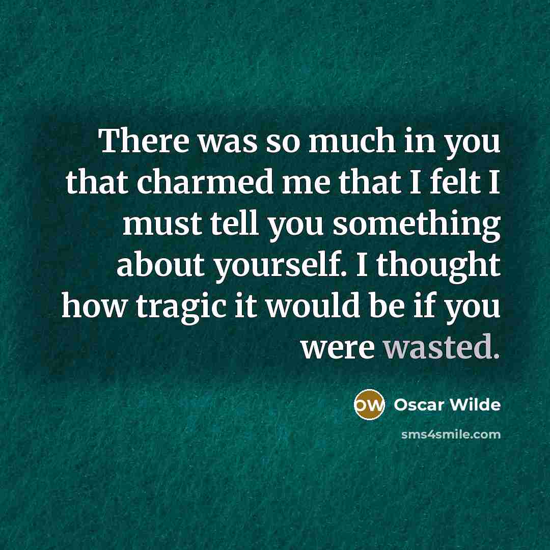“There was so much in you that charmed me that I felt I must tell you something about yourself. I thought how tragic it would be if you were wasted.” quote by Oscar Wilde