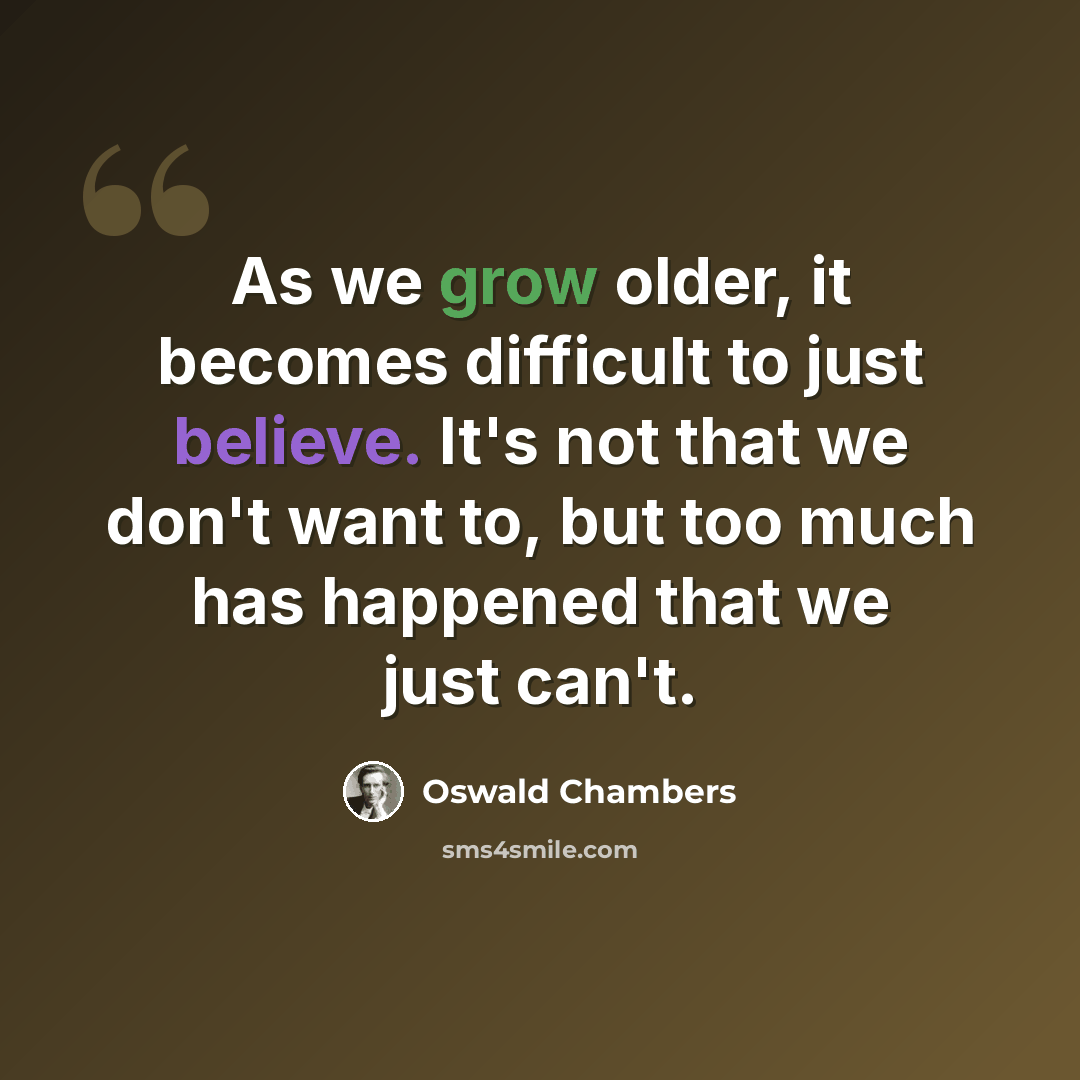 “As we grow older, it becomes difficult to just believe. It's not that we don't want to, but too much has happened that we just can't.” quote by Oswald Chambers