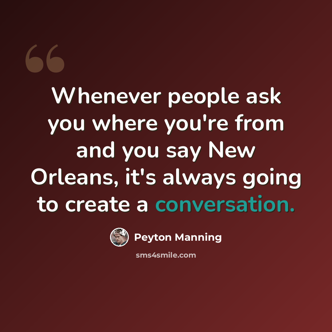 “Whenever people ask you where you're from and you say New Orleans, it's always going to create a conversation.” quote by Peyton Manning