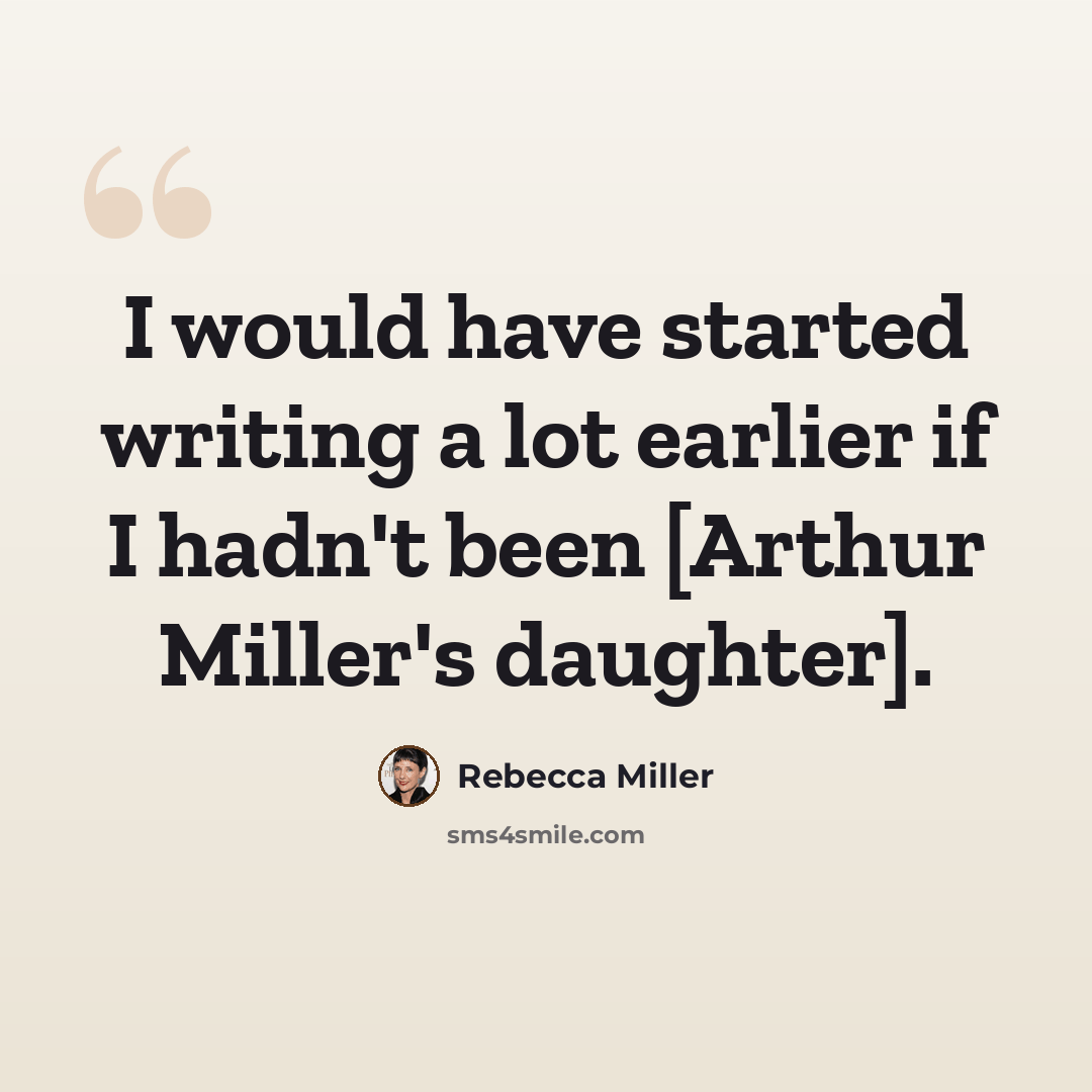 “I would have started writing a lot earlier if I hadn't been [Arthur Miller's daughter].” quote by Rebecca Miller