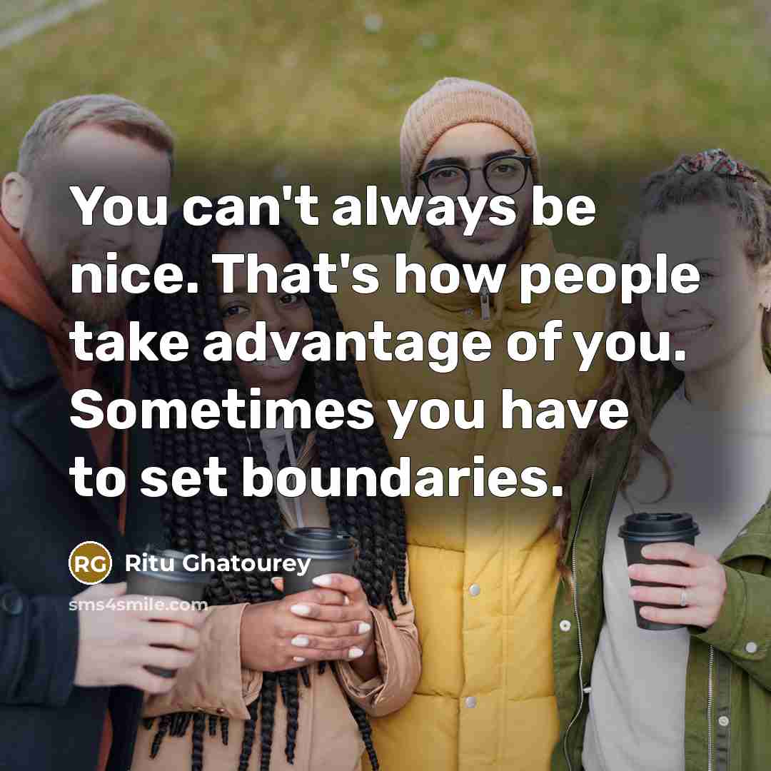 “You can't always be nice. That's how people take advantage of you. Sometimes you have to set boundaries.” quote by Ritu Ghatourey