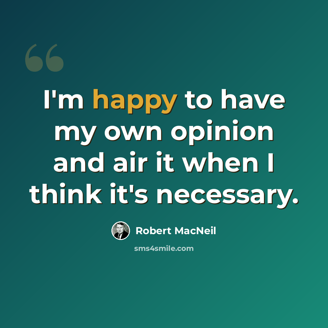 “I'm happy to have my own opinion and air it when I think it's necessary.” quote by Robert MacNeil