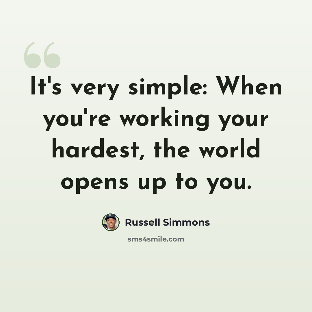 “It's very simple: When you're working your hardest, the world opens up to you.” quote by Russell Simmons