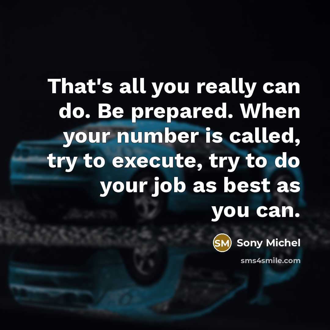 “That's all you really can do. Be prepared. When your number is called, try to execute, try to do your job as best as you can.” quote by Sony Michel