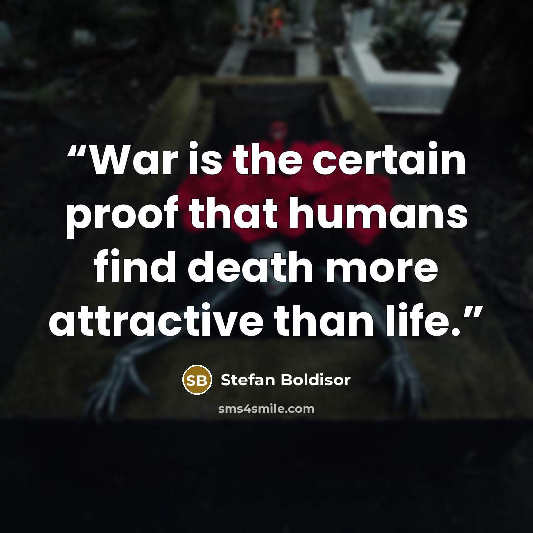 “War is the certain proof that humans find death more attractive than life.” quote by Stefan Boldisor