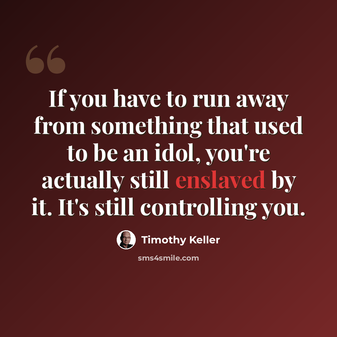 “If you have to run away from something that used to be an idol, you're actually still enslaved by it. It's still controlling you.” quote by Timothy Keller