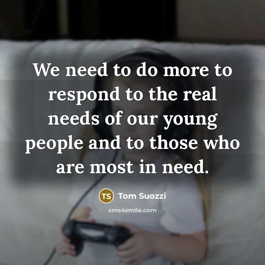 “We need to do more to respond to the real needs of our young people and to those who are most in need.” quote by Tom Suozzi