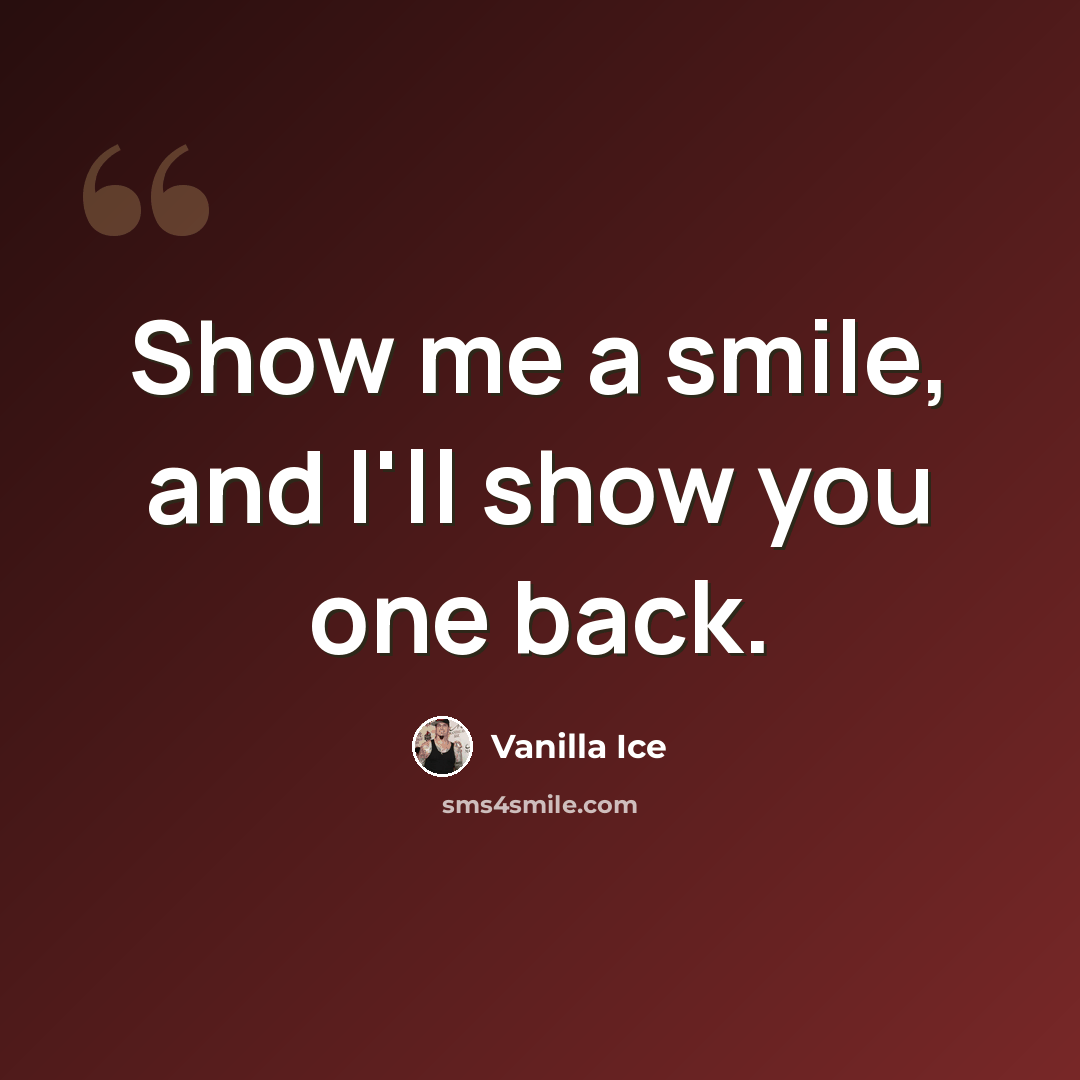 “Show me a smile, and I'll show you one back.” quote by Vanilla Ice