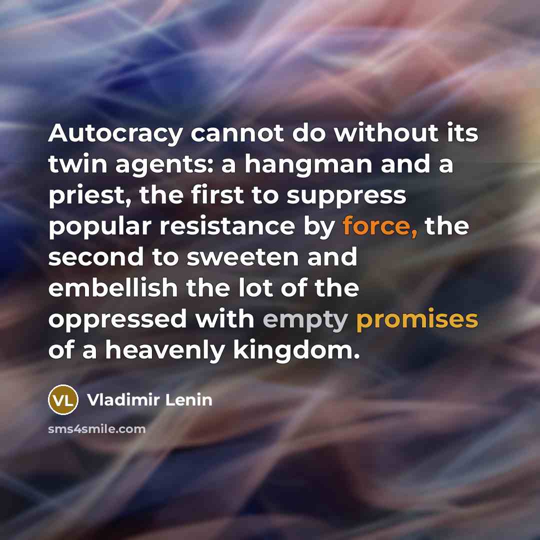 “Autocracy cannot do without its twin agents: a hangman and a priest, the first to suppress popular resistance by force, the second to sweeten and embellish the lot of the oppressed with empty promises of a heavenly kingdom.” quote by Vladimir Lenin