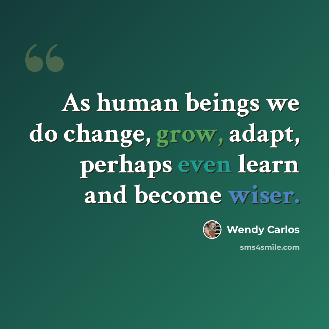 “As human beings we do change, grow, adapt, perhaps even learn and become wiser.” quote by Wendy Carlos