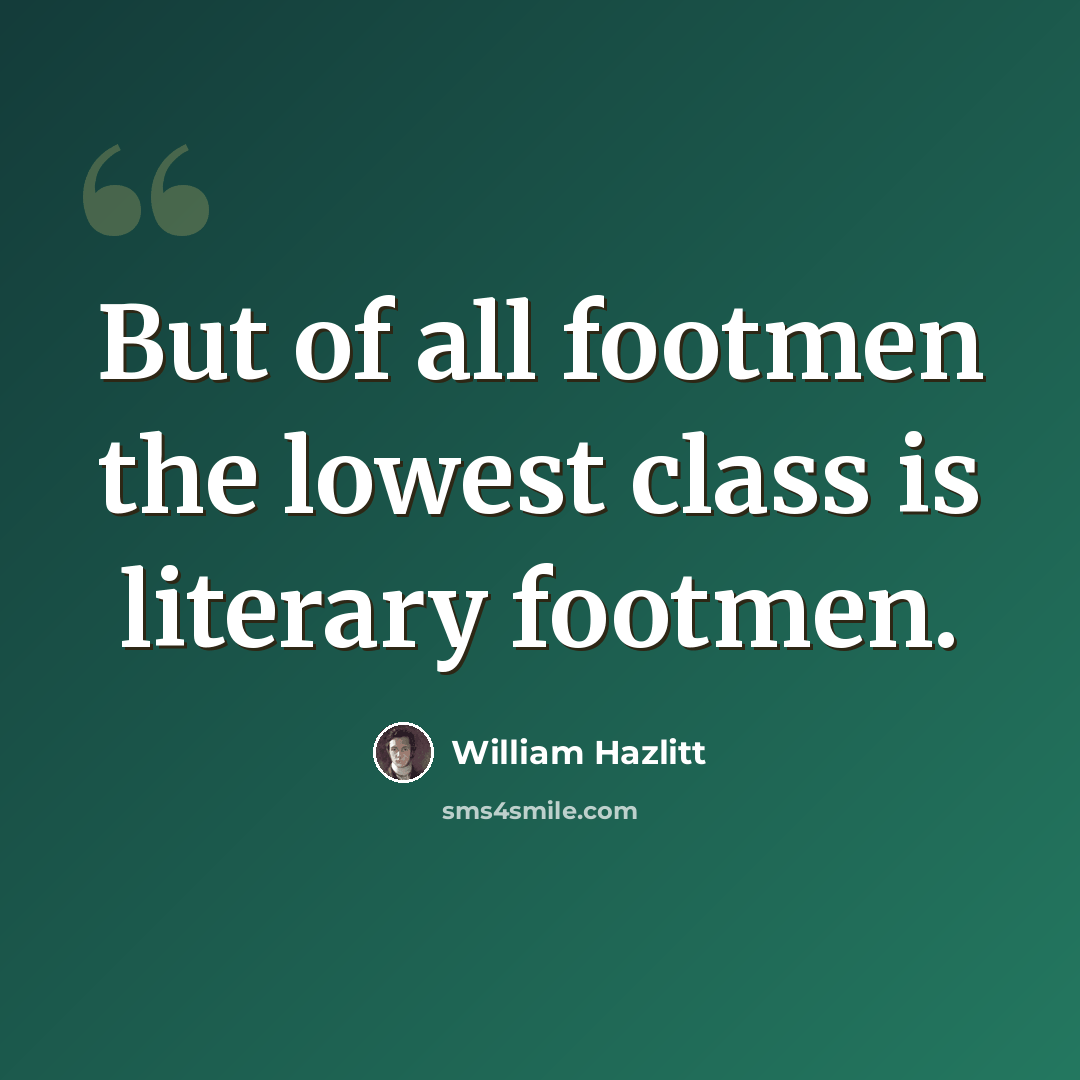 “But of all footmen the lowest class is literary footmen.” quote by William Hazlitt