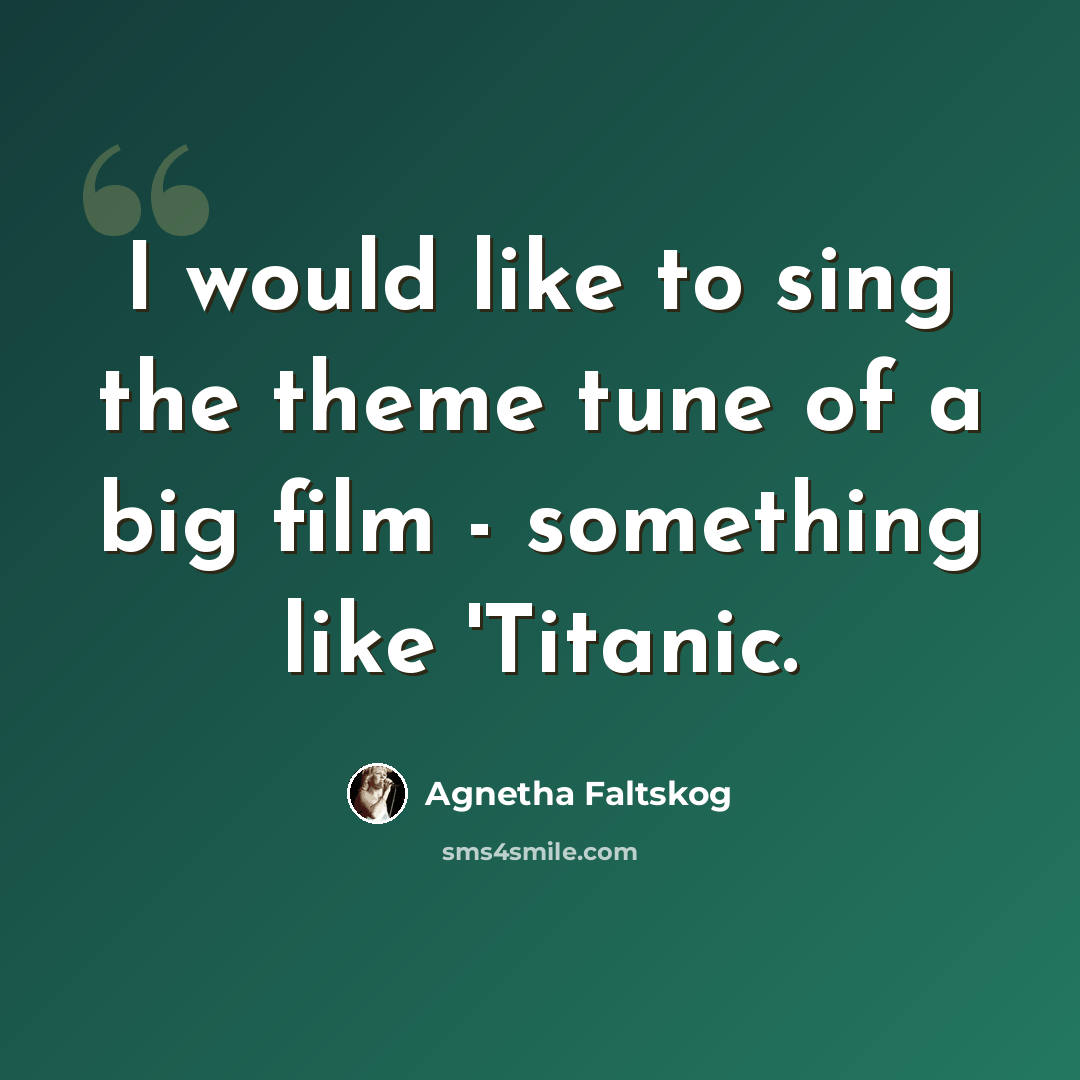 “I would like to sing the theme tune of a big film - something like 'Titanic.” quote by Agnetha Faltskog
