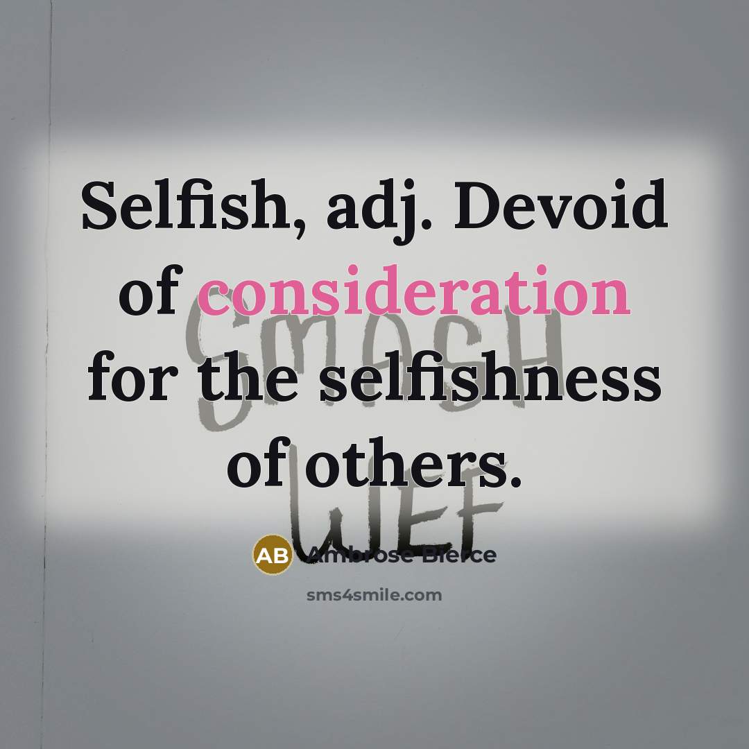 “Selfish, adj. Devoid of consideration for the selfishness of others.” quote by Ambrose Bierce