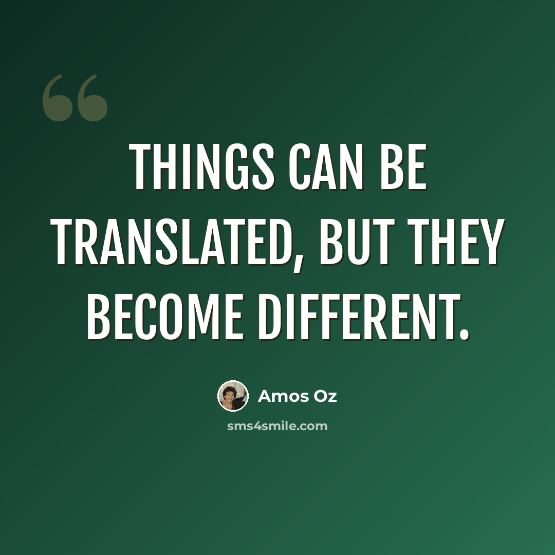 “Things can be translated, but they become different.” quote by Amos Oz